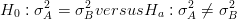 H0 : σ2 = σ2 versusHa  : σ2 ⁄= σ2
      A    B             A     B  