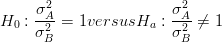       2                  2
H0 : σA-= 1versusHa   : σA ⁄= 1
     σ2B                σ2B  