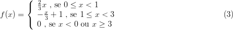         (
        {  23x , se 0 ≤ x < 1
f (x) =    - x+  1 , se 1 ≤ x < 3                             (3)
        (  0 3, se x < 0 ou x ≥ 3
