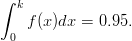 ∫ k
    f(x)dx = 0.95.
 0  