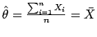 $\hat{\theta} = \frac{\sum_{i=1}^{n} X_i}{n} = \bar{X}$