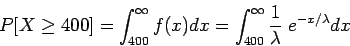 \begin{displaymath}P[X\geq400] = \int_{400}^{\infty} f(x) dx = \int_{400}^{\infty} \frac{1}{\lambda}\; e^{-x/\lambda} dx \end{displaymath}
