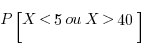 P[X < 5 ou X > 40]