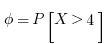 \phi = P[X > 4]