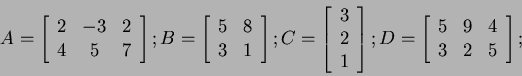 \begin{displaymath}
A=
\left[
\begin{array}{ccc}
2 & -3 & 2 \\
4 & 5 & 7 ...
...y}{ccc}
5 & 9 & 4 \\
3 & 2 & 5 \\
\end{array} \right]
;
\end{displaymath}
