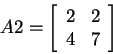 \begin{displaymath}
A2=
\left[
\begin{array}{cc}
2 & 2 \\
4 & 7 \\
\end{array} \right]
\end{displaymath}