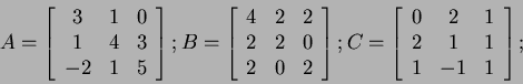 \begin{displaymath}
A=
\left[
\begin{array}{ccc}
3 & 1 & 0 \\
1 & 4 & 3 \\ ...
...0 & 2 & 1 \\
2 & 1 & 1 \\
1 & -1 & 1
\end{array}\right]
;
\end{displaymath}