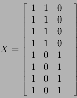 \begin{displaymath}
X=
\left[
\begin{array}{cccc}
1 & 1 & 0 & \\
1 & 1 & 0 ...
...0 & 1 & \\
1 & 0 & 1 & \\
1 & 0 & 1 &
\end{array}\right]
\end{displaymath}