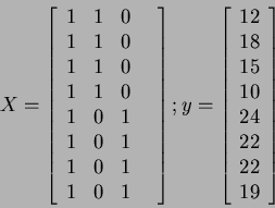 \begin{displaymath}
X=
\left[
\begin{array}{cccc}
1 & 1 & 0 & \\
1 & 1 & ...
... 18 \\ 15 \\ 10 \\ 24 \\ 22 \\ 22 \\ 19
\end{array} \right]
\end{displaymath}