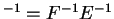$^{-1} = F^{-1}E^{-1}$