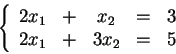 \begin{displaymath}
\left\{
\begin{array}{ccccc}
2x_1 & + & x_2 & = & 3\\
2x_1 & + & 3x_2 & = & 5
\end{array} \right.
\end{displaymath}
