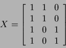 \begin{displaymath}
X=
\left[
\begin{array}{ccc}
1 & 1 & 0 \\
1 & 1 & 0 \\
1 & 0 & 1 \\
1 & 0 & 1
\end{array}\right]
\end{displaymath}