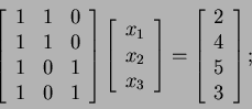 \begin{displaymath}
\left[
\begin{array}{ccc}
1 & 1 & 0 \\
1 & 1 & 0 \\
1 & 0...
...ft[
\begin{array}{c}2 \\
4 \\
5 \\
3
\end{array}\right]
;
\end{displaymath}