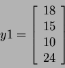 \begin{displaymath}
y1=
\left[
\begin{array}{c}
18 \\ 15 \\ 10 \\ 24
\end{array} \right]
\end{displaymath}