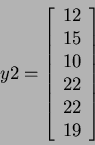 \begin{displaymath}
y2=
\left[
\begin{array}{c}
12 \\ 15 \\ 10 \\ 22 \\ 22 \\ 19
\end{array} \right]
\end{displaymath}