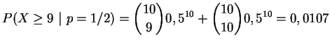 $\displaystyle P(X \ge 9~\vert~ p=1/2) = {{10}\choose 9} 0,5^{10} + {{10}\choose{10}} 0,5^{10} = 0,0107
$