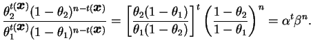 $\displaystyle \frac{\theta_2^{t(\bfx)}(1-\theta_2)^{n-t(\bfx)}}
{\theta_1^{t(\b...
...a_2)}\right]^t
\left(\frac{1-\theta_2}{1-\theta_1}\right)^n = \alpha^t\beta^n.
$