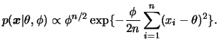 $\displaystyle p(\bfx\vert\theta,\phi)\propto\phi^{n/2}\exp\{-\frac{\phi}{2n}\sum_{i=1}^n
(x_i-\theta)^2\}.
$