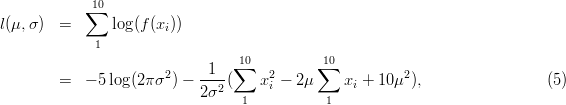             10
l(μ, σ)  =  ∑   log(f(x ))
                      i
             1
                      2     1   1∑0   2     ∑10         2
        =  - 5 log (2 πσ ) - ---2(   x i - 2μ    xi + 10 μ ),                (5 )
                           2σ    1          1
