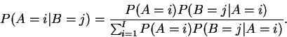 \begin{displaymath}P(A=i\vert B=j)=\frac{P(A=i)P(B=j\vert A=i)}{\sum_{i=1}^{I} P(A=i)P(B=j\vert A=i)}.\end{displaymath}