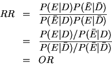 \begin{eqnarray*}
RR&=&\frac{P(E\vert D)P(\bar{E}\vert\bar{D})}
{P(\bar{E}\vert...
...r{E}\vert D)}{P(E\vert\bar{D})/P(\bar{E}\vert\bar{D})}\\
&=&OR
\end{eqnarray*}